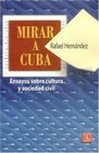 Mirar a Cuba Ensayos Sobre Cultura Y Sociedad Civil