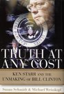 Truth at Any Cost Ken Starr and the Unmaking of Bill Clinton