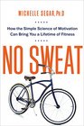 No Sweat How the Simple Science of Motivation Can Bring You a Lifetime of Fitness