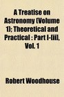 A Treatise on Astronomy  Theoretical and Practical Part I  Vol 1