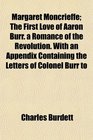 Margaret Moncrieffe The First Love of Aaron Burr a Romance of the Revolution With an Appendix Containing the Letters of Colonel Burr to