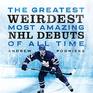 The Greatest Weirdest Most Amazing NHL Debuts of All Time