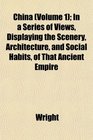 China  In a Series of Views Displaying the Scenery Architecture and Social Habits of That Ancient Empire