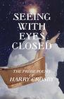 Seeing With Eyes Closed The Prose Poems of Harry Crosby