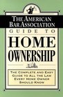 The American Bar Association Guide to Home Ownership  The Complete and Easy Guide to All the Law Every Home Owner Should Know