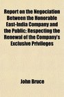Report on the Negociation Between the Honorable EastIndia Company and the Public Respecting the Renewal of the Company's Exclusive Privileges