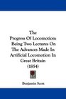 The Progress Of Locomotion Being Two Lectures On The Advances Made In Artificial Locomotion In Great Britain