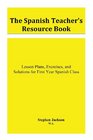 The Spanish Teacher's Resource Book Lesson Plans Exercises and Solutions for First Year Spanish Class