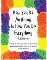 How You Do Anything Is How You Do Everything : A Workbook