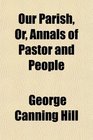 Our Parish Or Annals of Pastor and People