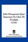 Julii Obsequentis Quae Supersunt Ex Libro De Prodigiis