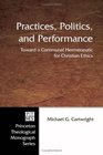 Practices Politics and Performance Toward a Communal Hermeneutic for Christian Ethics