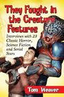 They Fought in the Creature Features Interviews with 23 Classic Horror Science Fiction and Serial Stars