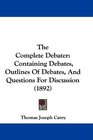 The Complete Debater Containing Debates Outlines Of Debates And Questions For Discussion