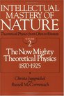 Intellectual Mastery of Nature Theoretical Physics from Ohm to Einstein Volume  The Now Mighty Theoretical Physics 1870 to 1925