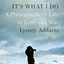 It's What I Do A Photographer's Life of Love and War