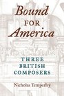 Bound for America Three British Composers
