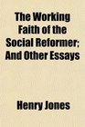 The Working Faith of the Social Reformer And Other Essays