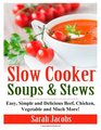 Slow Cooker Soups and Stews Easy Simple and Delicious Beef Chicken Vegetable and Much More