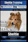 Sheltie Training  Dog Training with the No BRAINER Dog TRAINER  We Make it THAT Easy How to EASILY TRAIN Your Sheltie