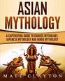 Asian Mythology: A Captivating Guide to Chinese Mythology, Japanese Mythology and Hindu Mythology