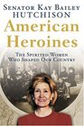 American Heroines  The Spirited Women Who Shaped Our Country