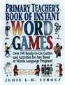 Primary Teacher's Book of Instant Word Games Over 190 ReadyToUse Games and Activities for Any Basal or Whole Language Program