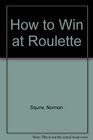 How to Win at Roulette