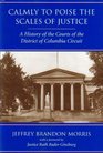 Calmly to Poise the Scales of Justice A History of the Courts of the District of Columbia Circuit