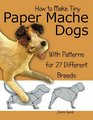 How to Make Tiny Paper Mache Dogs With Patterns for 27 Different Breeds