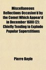 Miscellaneous Reflections Occasion'd by the Comet Which Appear'd in December 1680  Chiefly Tending to Explode Popular Superstitions