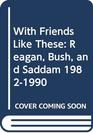 With Friends Like These Reagan Bush and Saddam 19821990