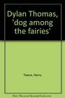 Dylan Thomas 'dog among the fairies'