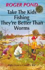 Take The Kids Fishing They're Better Than Worms