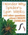 I Wonder Why Spiders Spin Webs and Other Questions About Creepy Crawlies