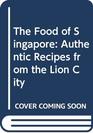 The Food of Singapore Authentic Recipes from the Lion City