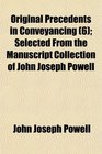 Original Precedents in Conveyancing  Selected From the Manuscript Collection of John Joseph Powell