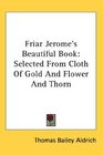 Friar Jerome's Beautiful Book Selected From Cloth Of Gold And Flower And Thorn