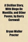 A Sicilian Story With Diego De Montilla and Other Poems by Barry Cornwall