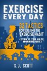 Exercise Every Day 32 Tactics for Building the Exercise Habit