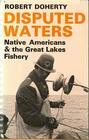 Disputed Waters Native Americans and the Great Lakes Fishery