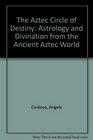 Aztec Circle of Destiny Astrology and Divination from the Ancient Aztec World