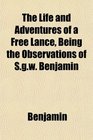 The Life and Adventures of a Free Lance Being the Observations of Sgw Benjamin