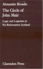 The Circle of John Mair Logic and Logicians in PreReformation Scotland