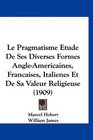 Le Pragmatisme Etude De Ses Diverses Formes AngleAmericaines Francaises Italienes Et De Sa Valeur Religieuse