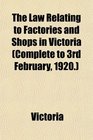 The Law Relating to Factories and Shops in Victoria