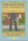 Changing the Corporate Landscape A Woman's Guide to Cultivating Leadership Excellence