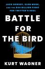 Battle for the Bird Jack Dorsey Elon Musk and the 44 Billion Fight for Twitter's Soul