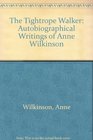 The Tightrope Walker Autobiographical Writings of Anne Wilkinson