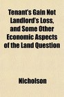 Tenant's Gain Not Landlord's Loss and Some Other Economic Aspects of the Land Question